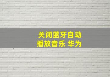 关闭蓝牙自动播放音乐 华为